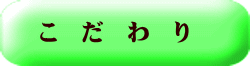 こ　だ　わ　り
